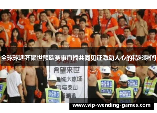 全球球迷齐聚世预欧赛事直播共同见证激动人心的精彩瞬间