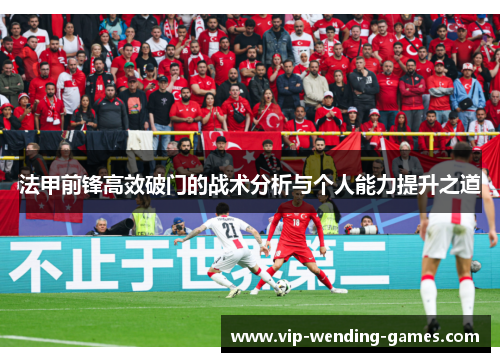 法甲前锋高效破门的战术分析与个人能力提升之道