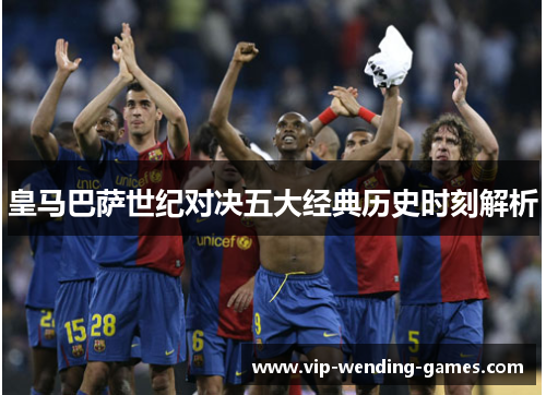 皇马巴萨世纪对决五大经典历史时刻解析