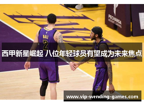 西甲新星崛起 八位年轻球员有望成为未来焦点