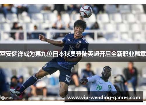 富安健洋成为第九位日本球员登陆英超开启全新职业篇章