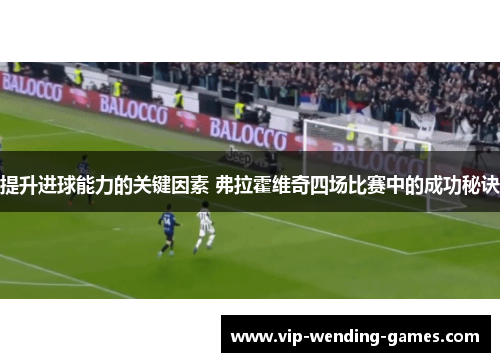 提升进球能力的关键因素 弗拉霍维奇四场比赛中的成功秘诀
