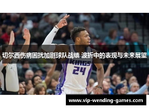 切尔西伤病困扰加剧球队战绩 波折中的表现与未来展望