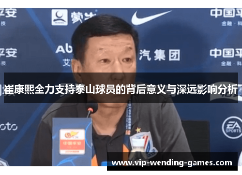 崔康熙全力支持泰山球员的背后意义与深远影响分析
