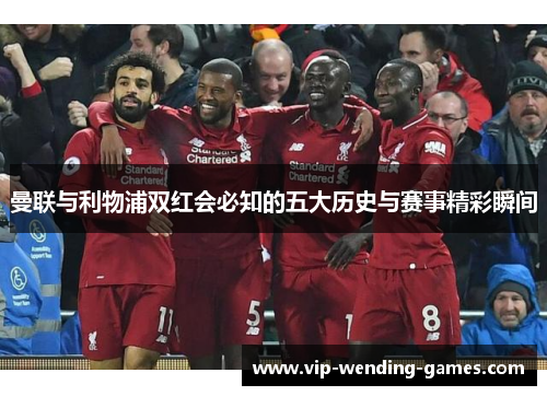 曼联与利物浦双红会必知的五大历史与赛事精彩瞬间