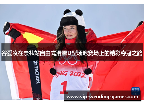 谷爱凌在崇礼站自由式滑雪U型场地赛场上的精彩夺冠之路