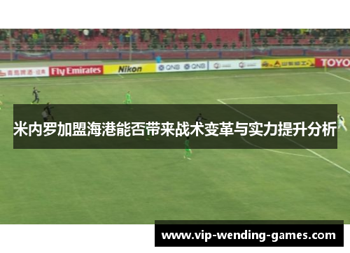 米内罗加盟海港能否带来战术变革与实力提升分析