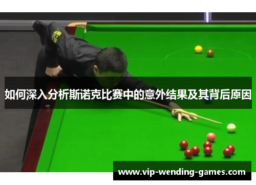 如何深入分析斯诺克比赛中的意外结果及其背后原因
