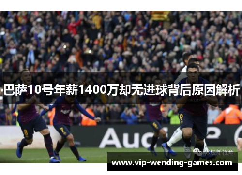巴萨10号年薪1400万却无进球背后原因解析