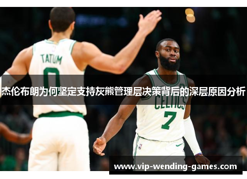 杰伦布朗为何坚定支持灰熊管理层决策背后的深层原因分析