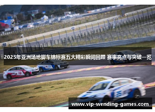 2025年亚洲场地脚车锦标赛五大精彩瞬间回顾 赛事亮点与突破一览