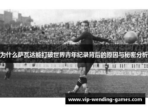 为什么萨瓦达能打破世界青年纪录背后的原因与秘密分析