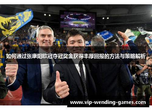 如何通过张康阳欧冠夺冠奖金获得丰厚回报的方法与策略解析