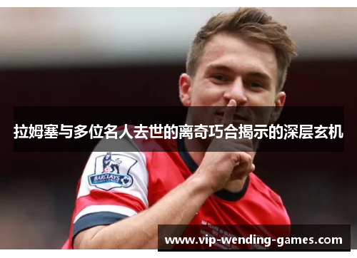 拉姆塞与多位名人去世的离奇巧合揭示的深层玄机