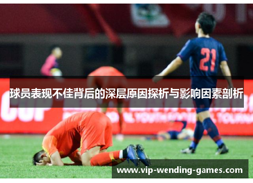 球员表现不佳背后的深层原因探析与影响因素剖析