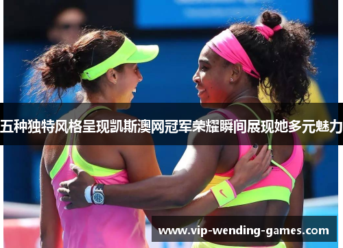 五种独特风格呈现凯斯澳网冠军荣耀瞬间展现她多元魅力