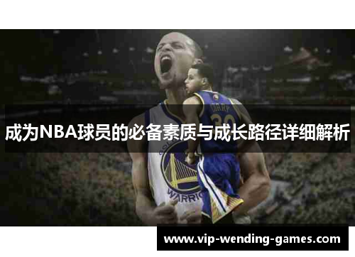 成为NBA球员的必备素质与成长路径详细解析