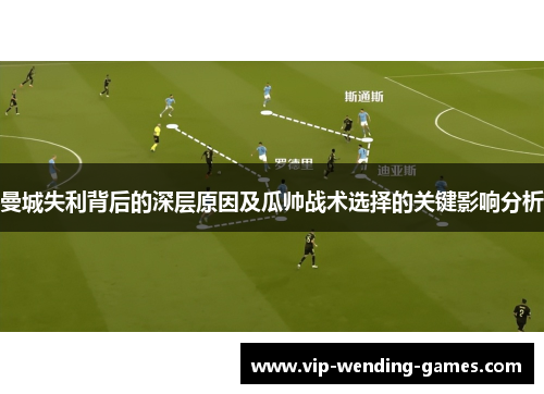 曼城失利背后的深层原因及瓜帅战术选择的关键影响分析