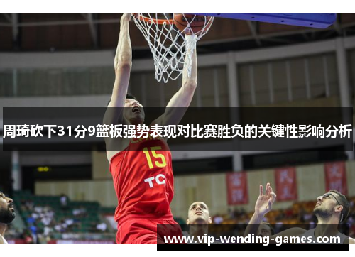 周琦砍下31分9篮板强势表现对比赛胜负的关键性影响分析