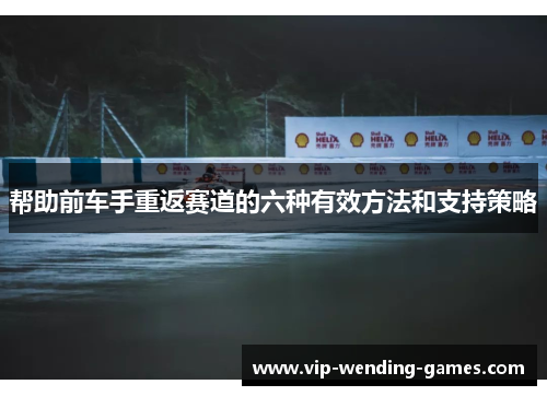 帮助前车手重返赛道的六种有效方法和支持策略