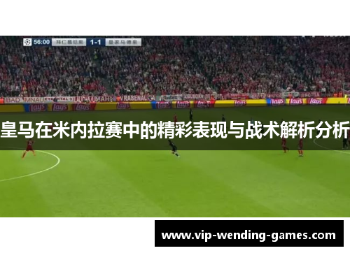 皇马在米内拉赛中的精彩表现与战术解析分析