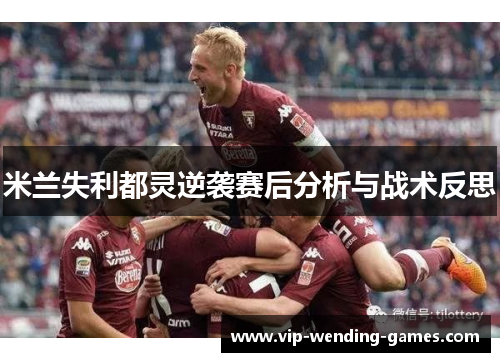 米兰失利都灵逆袭赛后分析与战术反思