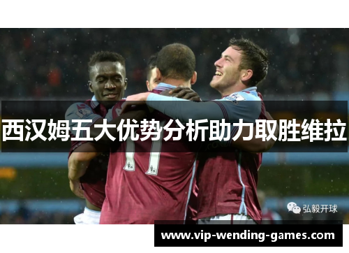 西汉姆五大优势分析助力取胜维拉
