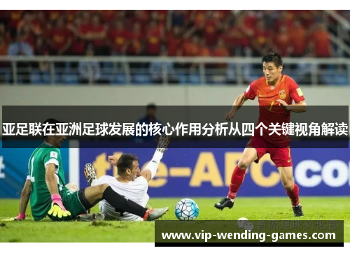 亚足联在亚洲足球发展的核心作用分析从四个关键视角解读