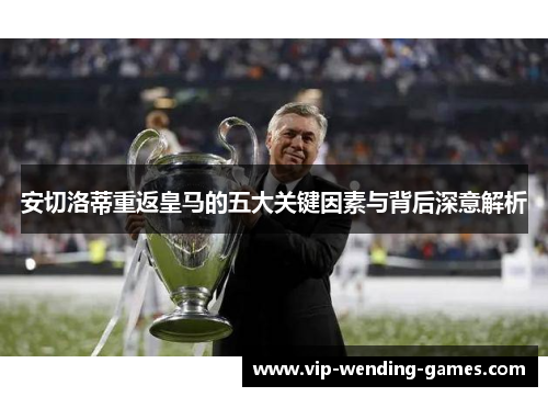 安切洛蒂重返皇马的五大关键因素与背后深意解析