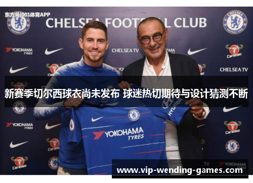 新赛季切尔西球衣尚未发布 球迷热切期待与设计猜测不断