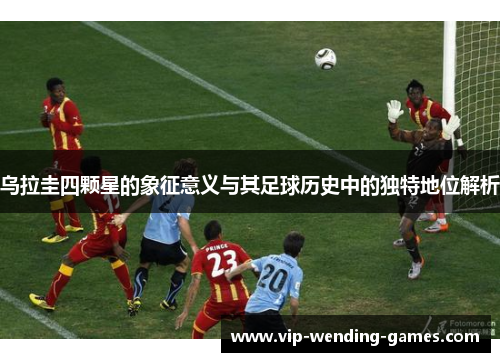 乌拉圭四颗星的象征意义与其足球历史中的独特地位解析