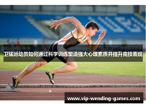 卫猛运动员如何通过科学训练塑造强大心理素质并提升竞技表现