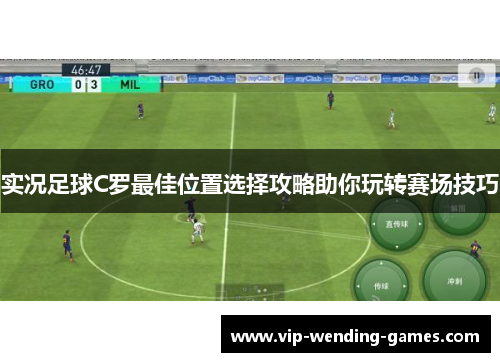 实况足球C罗最佳位置选择攻略助你玩转赛场技巧