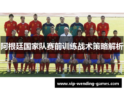 阿根廷国家队赛前训练战术策略解析