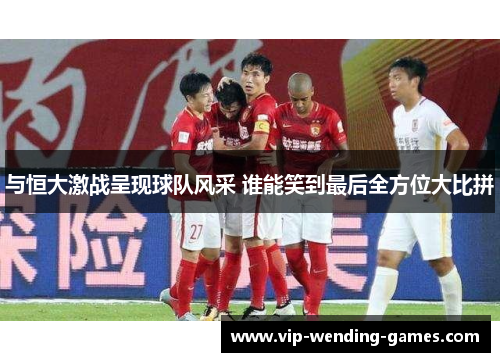 与恒大激战呈现球队风采 谁能笑到最后全方位大比拼