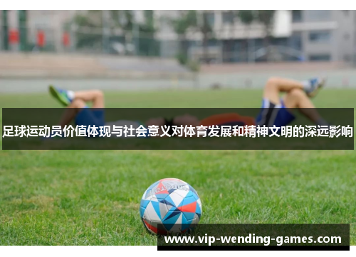 足球运动员价值体现与社会意义对体育发展和精神文明的深远影响