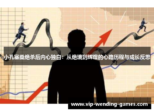小孔塞桑绝杀后内心独白：从绝境到辉煌的心路历程与成长反思