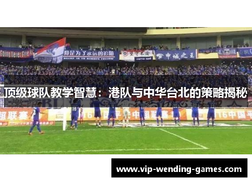 顶级球队教学智慧：港队与中华台北的策略揭秘
