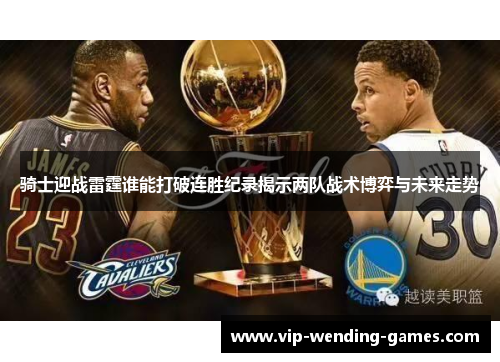 骑士迎战雷霆谁能打破连胜纪录揭示两队战术博弈与未来走势