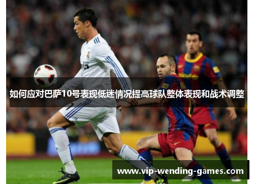 如何应对巴萨10号表现低迷情况提高球队整体表现和战术调整