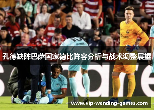 孔德缺阵巴萨国家德比阵容分析与战术调整展望 孔德缺阵巴萨国家德比阵容分析与战术调整展望