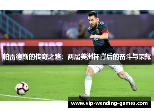 帕雷德斯的传奇之路：两届美洲杯背后的奋斗与荣耀