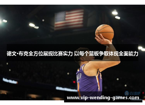 德文·布克全方位展现比赛实力 以每个篮板争取体现全面能力 德文·布克全方位展现比赛实力 以每个篮板争取体现全面能力