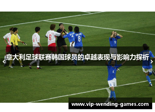 意大利足球联赛韩国球员的卓越表现与影响力探析 意大利足球联赛韩国球员的卓越表现与影响力探析