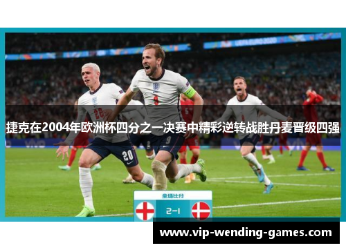 捷克在2004年欧洲杯四分之一决赛中精彩逆转战胜丹麦晋级四强
