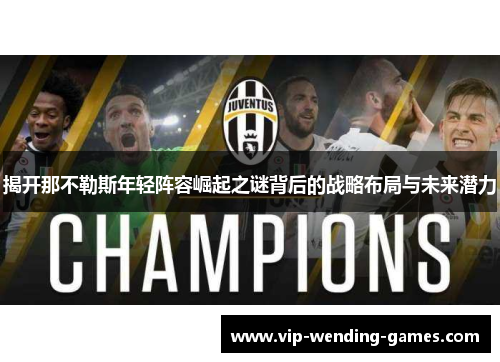 揭开那不勒斯年轻阵容崛起之谜背后的战略布局与未来潜力 揭开那不勒斯年轻阵容崛起之谜背后的战略布局与未来潜力