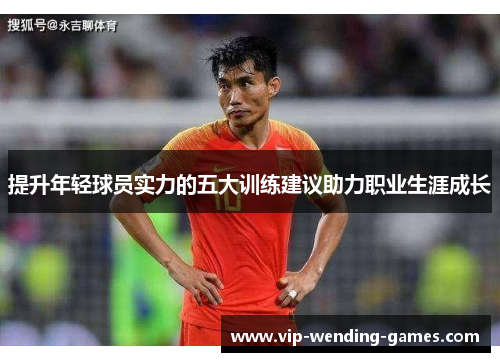提升年轻球员实力的五大训练建议助力职业生涯成长 提升年轻球员实力的五大训练建议助力职业生涯成长