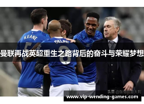 曼联再战英超重生之路背后的奋斗与荣耀梦想