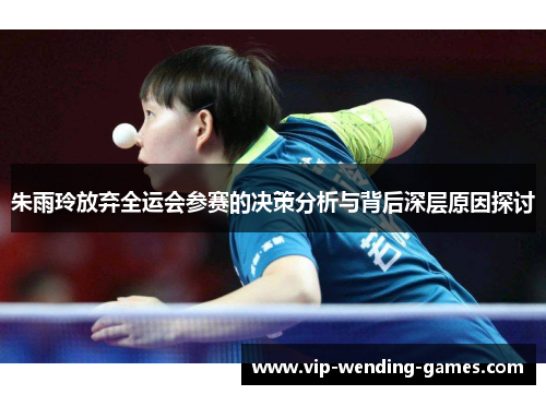朱雨玲放弃全运会参赛的决策分析与背后深层原因探讨 朱雨玲放弃全运会参赛的决策分析与背后深层原因探讨