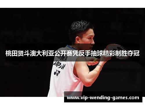 桃田贤斗澳大利亚公开赛凭反手抽球精彩制胜夺冠